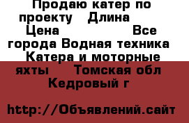 Продаю катер по проекту › Длина ­ 12 › Цена ­ 2 500 000 - Все города Водная техника » Катера и моторные яхты   . Томская обл.,Кедровый г.